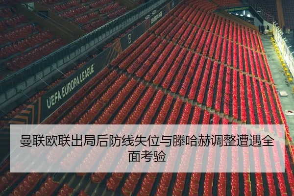 曼联欧联出局后防线失位与滕哈赫调整遭遇全面考验