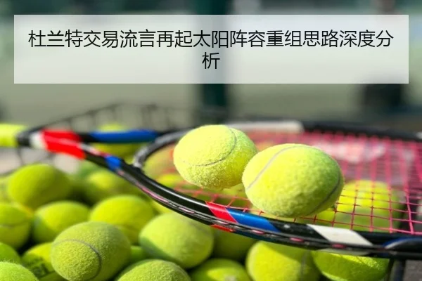 杜兰特交易流言再起太阳阵容重组思路深度分析