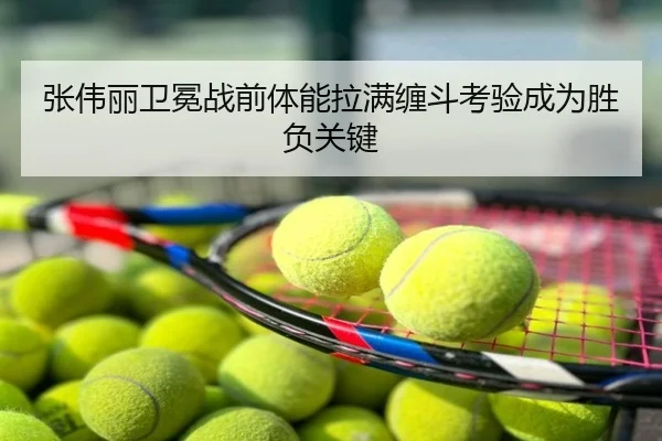 张伟丽卫冕战前体能拉满缠斗考验成为胜负关键