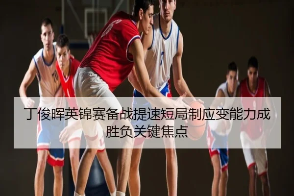 丁俊晖英锦赛备战提速短局制应变能力成胜负关键焦点